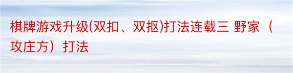 棋牌游戏升级(双扣、双抠)打法连载三 野家（攻庄方）打法