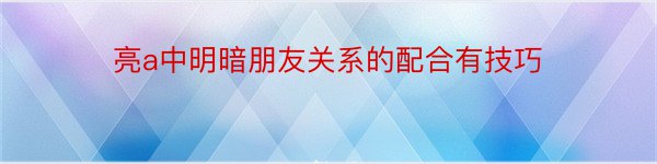 亮a中明暗朋友关系的配合有技巧