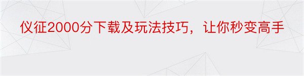 仪征2000分下载及玩法技巧，让你秒变高手