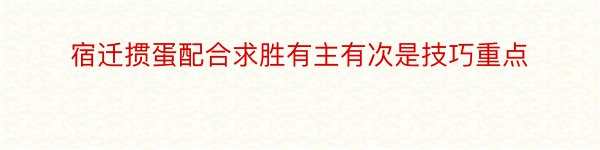 宿迁掼蛋配合求胜有主有次是技巧重点