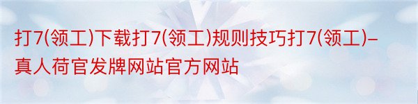 打7(领工)下载打7(领工)规则技巧打7(领工)-真人荷官发牌网站官方网站