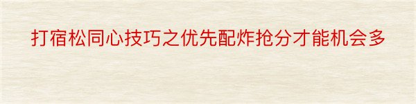 打宿松同心技巧之优先配炸抢分才能机会多