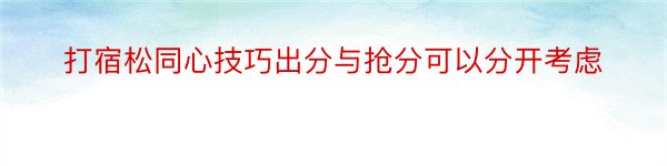 打宿松同心技巧出分与抢分可以分开考虑