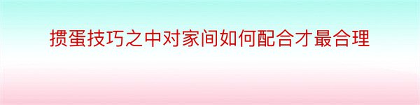 掼蛋技巧之中对家间如何配合才最合理