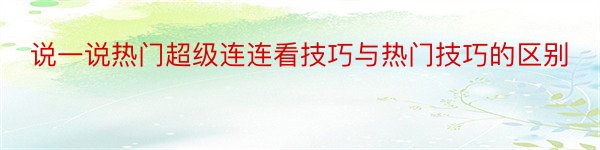 说一说热门超级连连看技巧与热门技巧的区别