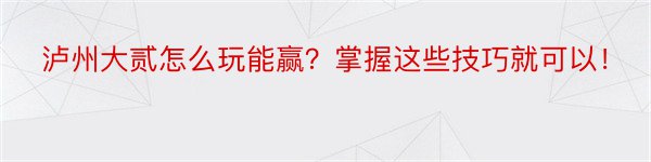 泸州大贰怎么玩能赢？掌握这些技巧就可以！