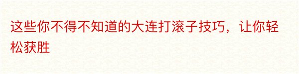 这些你不得不知道的大连打滚子技巧，让你轻松获胜