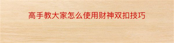 高手教大家怎么使用财神双扣技巧