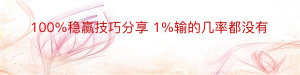 100%稳赢技巧分享 1%输的几率都没有