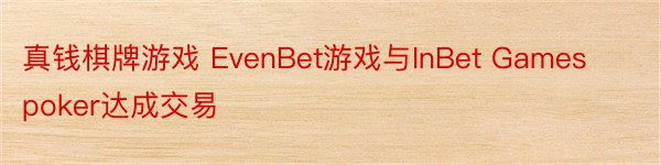 真钱棋牌游戏 EvenBet游戏与InBet Games poker达成交易