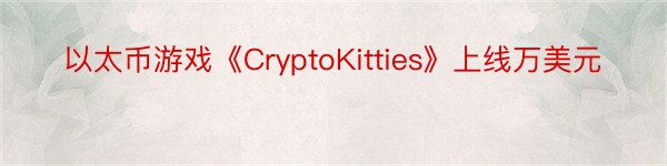 以太币游戏《CryptoKitties》上线万美元