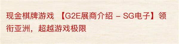 现金棋牌游戏 【G2E展商介绍 - SG电子】领衔亚洲，超越游戏极限