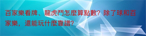 百家樂看牌、龍虎鬥怎麼算點數？除了球和百家樂，還能玩什麼靠譜？