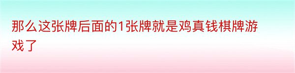 那么这张牌后面的1张牌就是鸡真钱棋牌游戏了