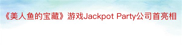 《美人鱼的宝藏》游戏Jackpot Party公司首亮相