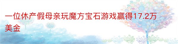 一位休产假母亲玩魔方宝石游戏赢得17.2万美金