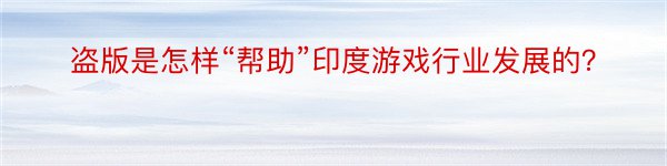 盗版是怎样“帮助”印度游戏行业发展的？