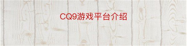 CQ9游戏平台介绍