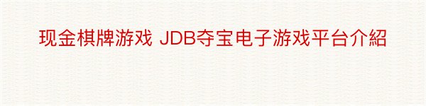 现金棋牌游戏 JDB夺宝电子游戏平台介紹