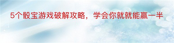 5个骰宝游戏破解攻略，学会你就就能赢一半