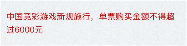 中国竞彩游戏新规施行，单票购买金额不得超过6000元