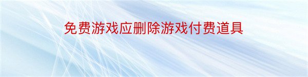 免费游戏应删除游戏付费道具