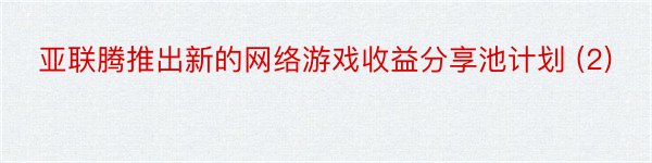 亚联腾推出新的网络游戏收益分享池计划 (2)