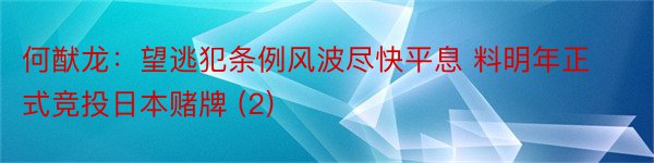 何猷龙：望逃犯条例风波尽快平息 料明年正式竞投日本赌牌 (2)