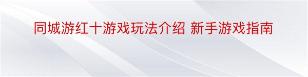 同城游红十游戏玩法介绍 新手游戏指南