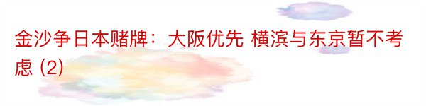 金沙争日本赌牌：大阪优先 横滨与东京暂不考虑 (2)