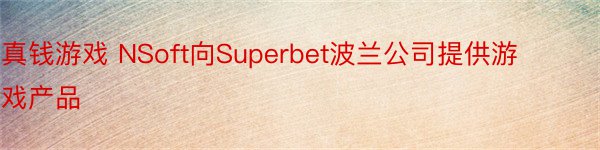 真钱游戏 NSoft向Superbet波兰公司提供游戏产品