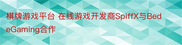 棋牌游戏平台 在线游戏开发商SpiffX与BedeGaming合作