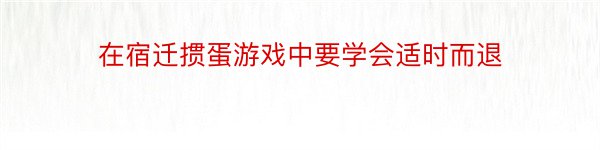 在宿迁掼蛋游戏中要学会适时而退