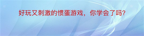 好玩又刺激的惯蛋游戏，你学会了吗？