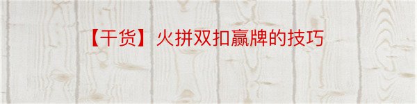 【干货】火拼双扣赢牌的技巧