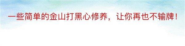 一些简单的金山打黑心修养，让你再也不输牌！