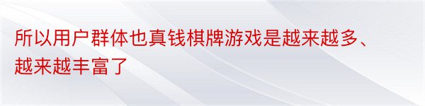 所以用户群体也真钱棋牌游戏是越来越多、越来越丰富了