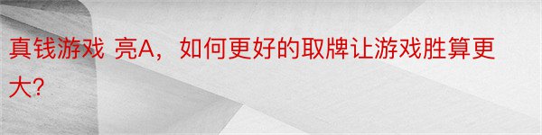 真钱游戏 亮A，如何更好的取牌让游戏胜算更大？