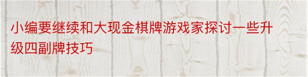 小编要继续和大现金棋牌游戏家探讨一些升级四副牌技巧