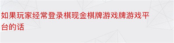 如果玩家经常登录棋现金棋牌游戏牌游戏平台的话