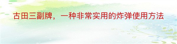 古田三副牌，一种非常实用的炸弹使用方法