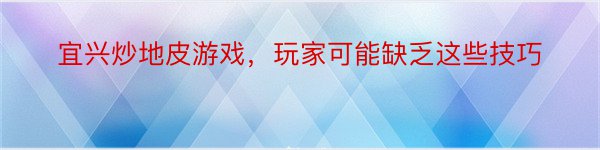 宜兴炒地皮游戏，玩家可能缺乏这些技巧