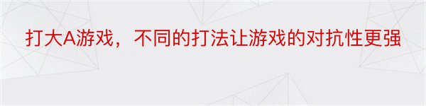 打大A游戏，不同的打法让游戏的对抗性更强