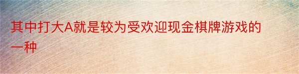 其中打大A就是较为受欢迎现金棋牌游戏的一种