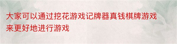 大家可以通过挖花游戏记牌器真钱棋牌游戏来更好地进行游戏