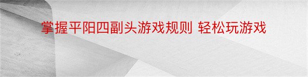 掌握平阳四副头游戏规则 轻松玩游戏