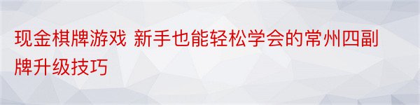 现金棋牌游戏 新手也能轻松学会的常州四副牌升级技巧