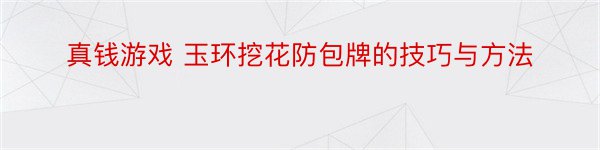 真钱游戏 玉环挖花防包牌的技巧与方法