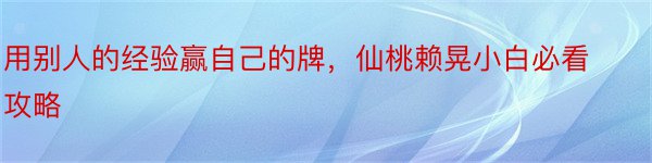 用别人的经验赢自己的牌，仙桃赖晃小白必看攻略