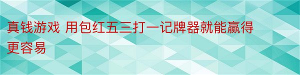 真钱游戏 用包红五三打一记牌器就能赢得更容易